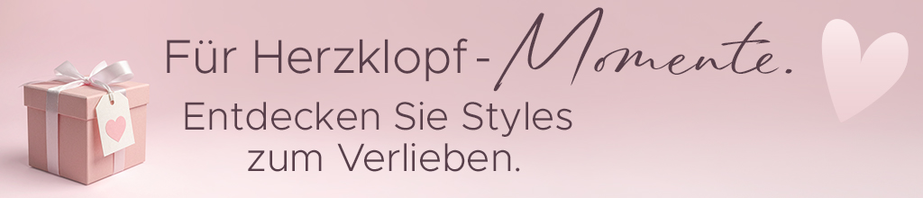 F&uuml;r Herzklopf-Momente. Entdecken Sie Styles zum Verlieben.